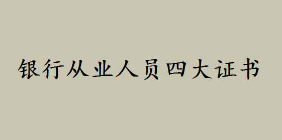 在銀行工作要考哪些證書?銀行從業(yè)人員四大證書你都知道嗎