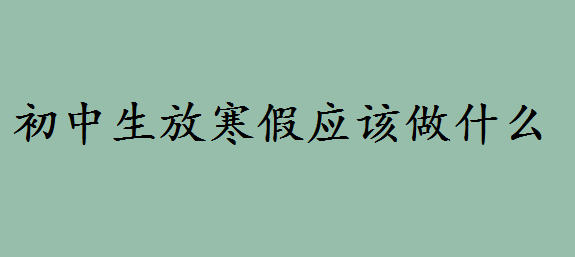 2020初中什么時候放寒假?適合初中生放寒假應(yīng)該做的事情是什么