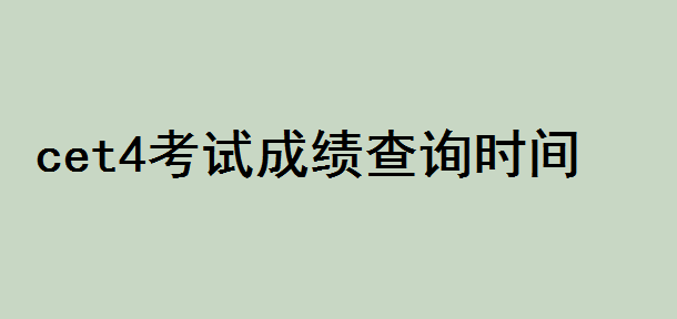cet4成績(jī)查詢時(shí)間是多少？cet4是什么考試成績(jī)一般多少分合格