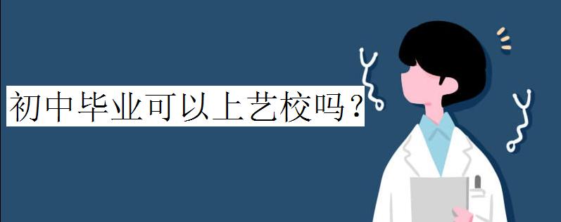 初中畢業可以上藝校嗎?初中畢業能上什么藝校有哪些專業可以選擇