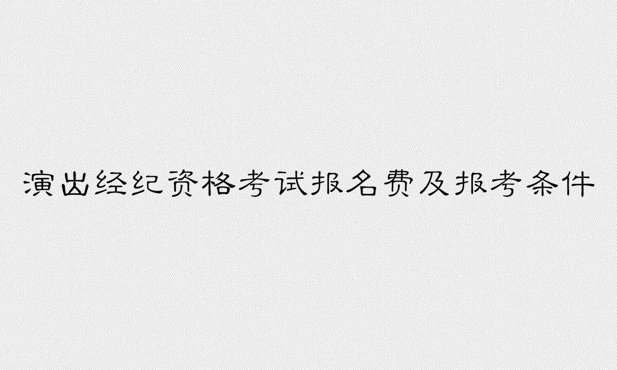 演出經(jīng)紀資格證好考嗎有啥用?報名費多少報考條件有哪些?