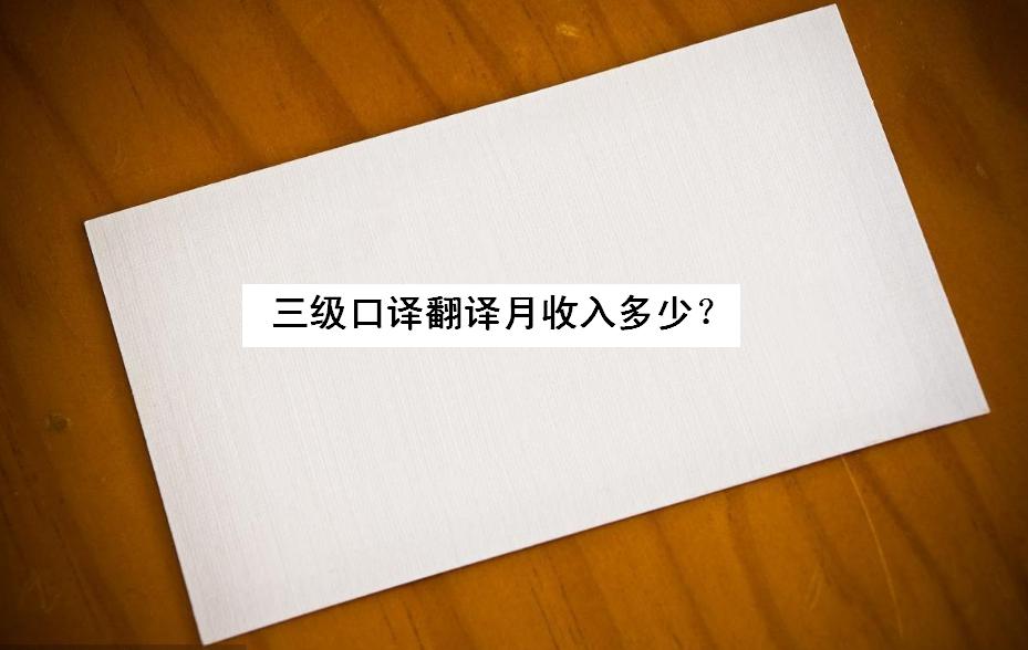 三級(jí)口譯翻譯月收入多少?三級(jí)口譯怎么準(zhǔn)備有哪些考試內(nèi)容好過嗎