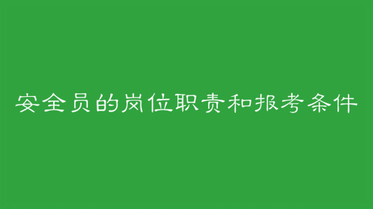 安全員證報考條件有哪些?安全員的崗位職責是什么每月工資多少?