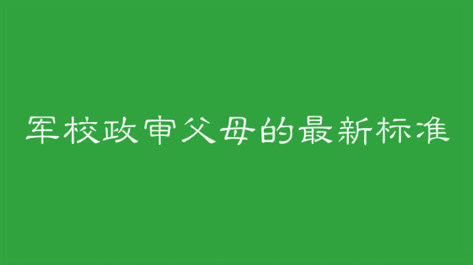 軍校政審審什么哪些情況不能過政審？軍校政審父母的最新標(biāo)準(zhǔn)