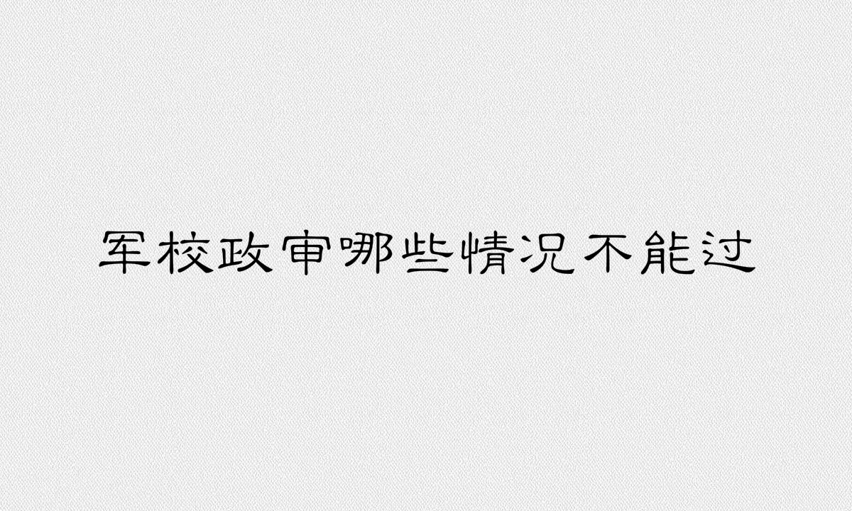 軍校政審審什么哪些情況不能過政審？軍校政審父母的最新標(biāo)準(zhǔn)
