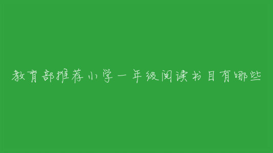 教育部推薦小學一年級閱讀書目有哪些?一年級必讀經典書目