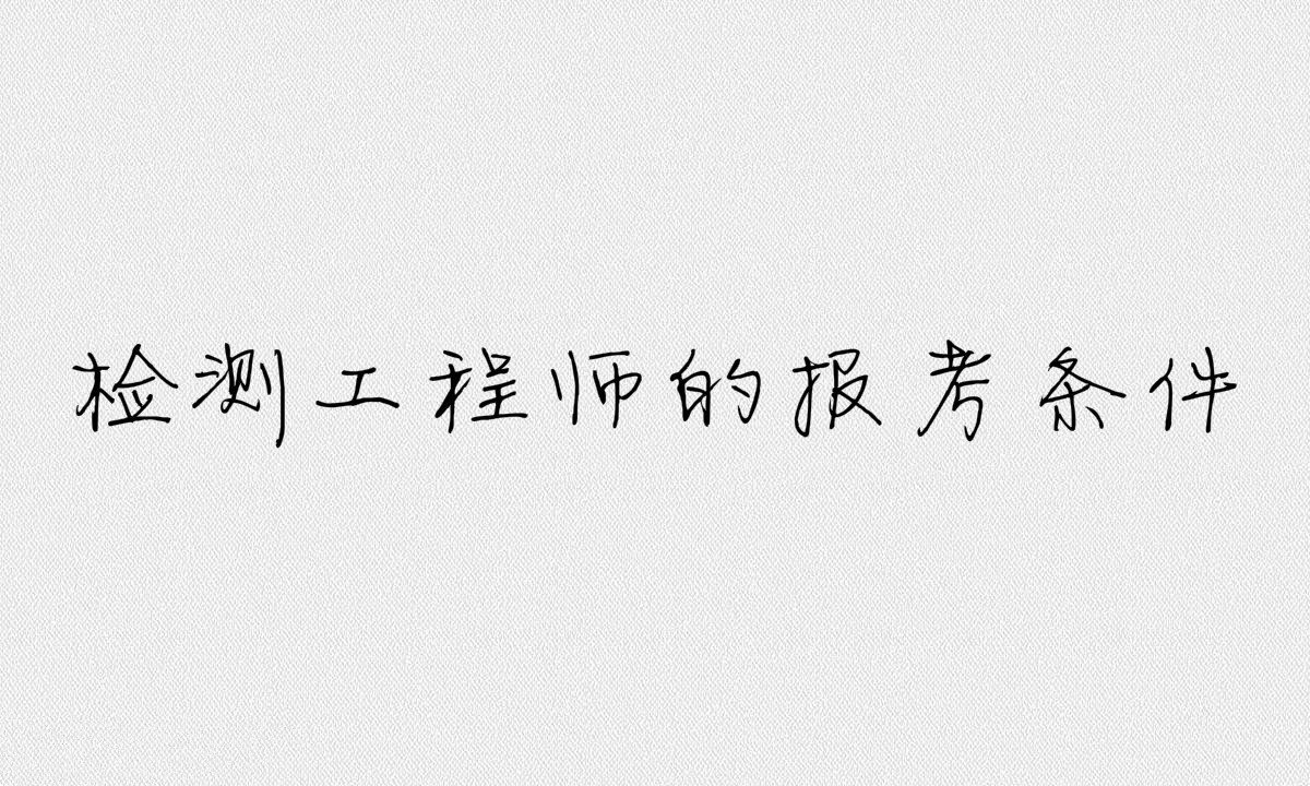 檢測工程師是做什么的考試科目有哪些?檢測工程師報考條件介紹