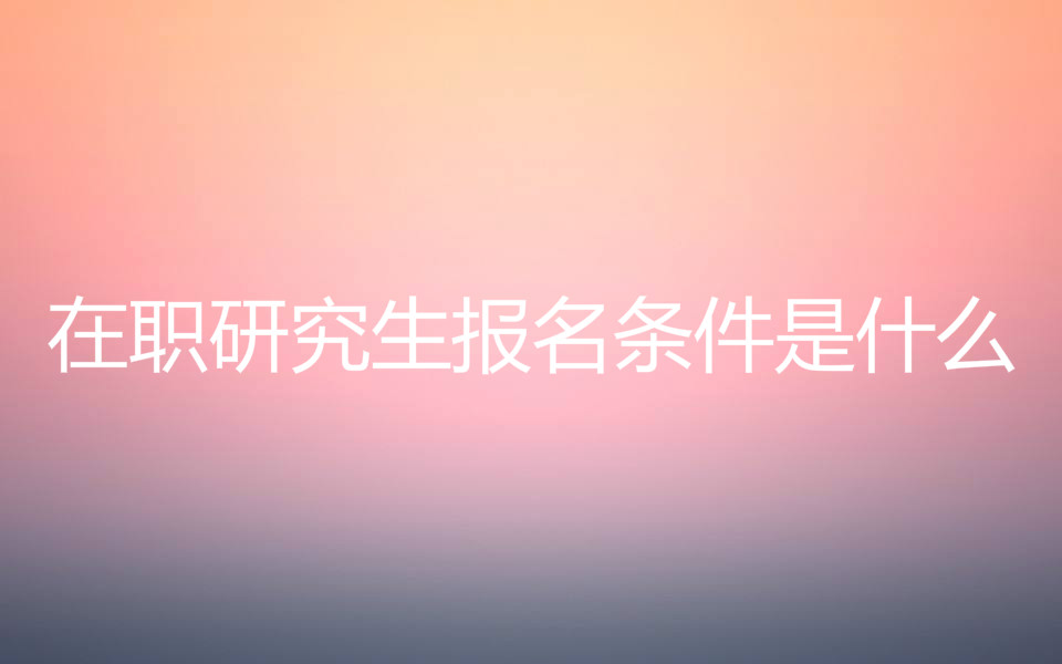 在職研究生報名條件是什么？在職研究生學(xué)費一年多少含金量高嗎？