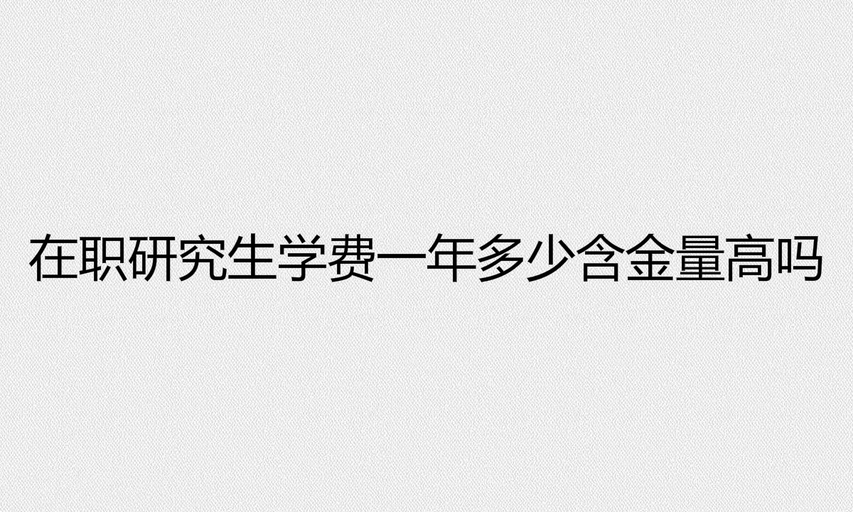 在職研究生報名條件是什么？在職研究生學(xué)費一年多少含金量高嗎？