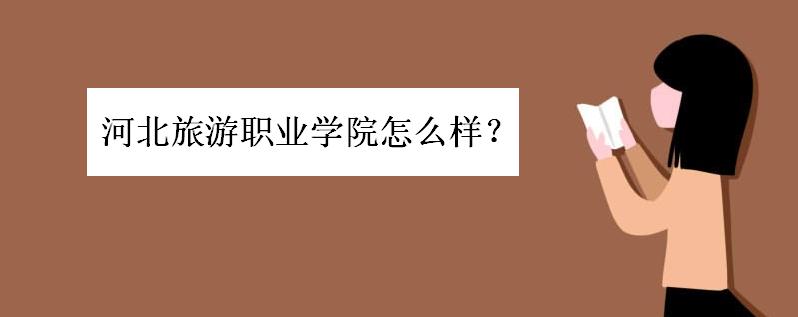 河北旅游職業學院怎么樣?宿舍條件如何?優勢專業有哪些?學費呢