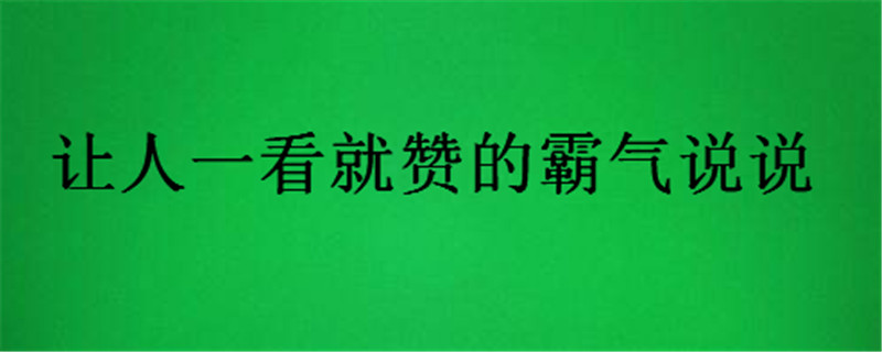 抖音點(diǎn)贊最多的霸氣說(shuō)說(shuō)你聽(tīng)過(guò)沒(méi)?讓人一看就贊的霸氣說(shuō)說(shuō)