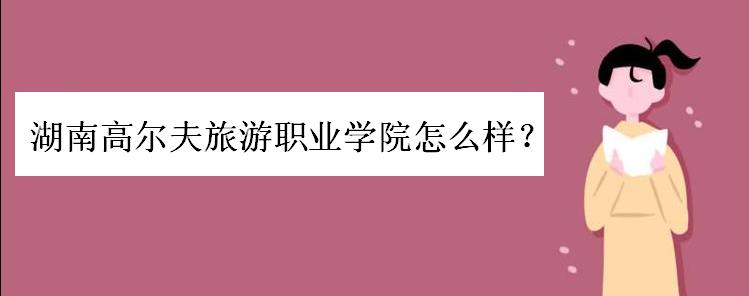 湖南高爾夫旅游職業學院怎么樣?學費一般多少?優勢專業有哪些