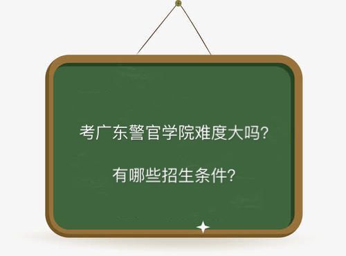 廣東警官學院難考嗎招生條件有哪些?包分配嗎2019錄取分數線多少