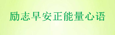 2020勵志早安心語精選句句激勵人心,適合發朋友圈的正能量短句