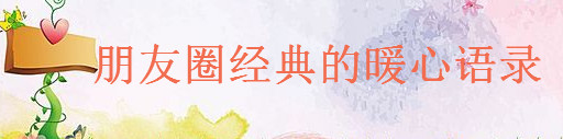 溫暖唯美的簡短句子大盤點,朋友圈經(jīng)典的暖心語錄