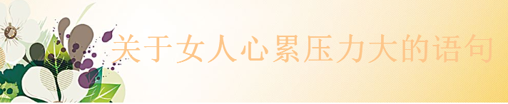 關(guān)于女人心累壓力大的語句大盤點，適合女人發(fā)朋友圈的煩心句子