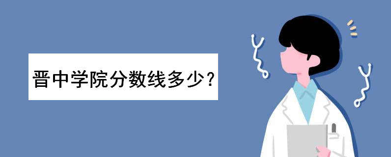 晉中學院是幾本排名如何?多少分能上?2019藝術類錄取分數線高嗎