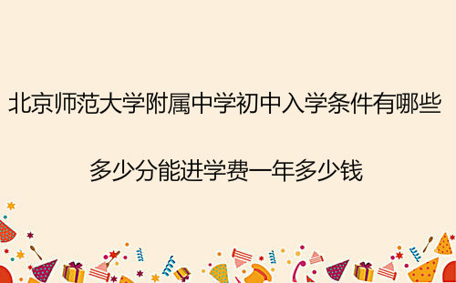 北京師范大學(xué)附屬中學(xué)初中入學(xué)條件?多少分能進(jìn)學(xué)費(fèi)一年多少錢?