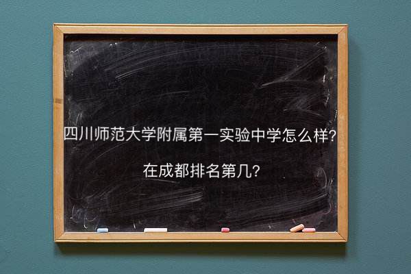 四川師范大學附屬第一實驗中學怎么樣在成都排名第幾?收費標準