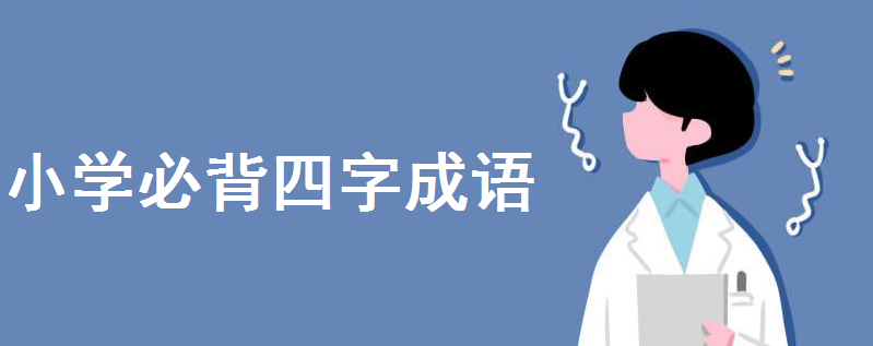 小學(xué)成語大全歸類必背四字成語有哪些?小學(xué)生四字成語大全300個(gè)