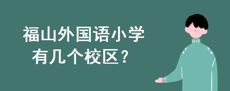福山外國語小學有幾個校區?哪個校區好?學區房對口小區有哪些