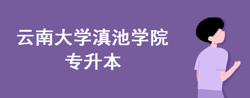 云南大學滇池學院2020年專升本哪些專業招生?專升本學費多少錢