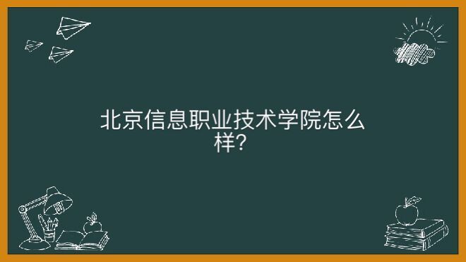 北京信息職業(yè)技術學院怎么樣好考嗎?畢業(yè)生好就業(yè)嗎宿舍條件如何