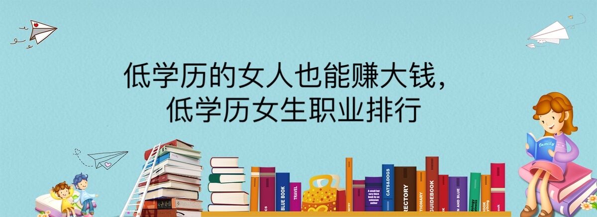 低學歷的女人也能賺大錢,低學歷女生職業(yè)排行