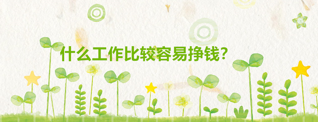 現在什么工作比較容易掙錢?普通人做什么工作最掙錢推薦