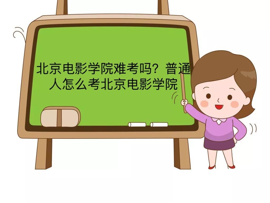 北京電影學院難考嗎?普通人怎么考北京電影學院?北影招生女生條件
