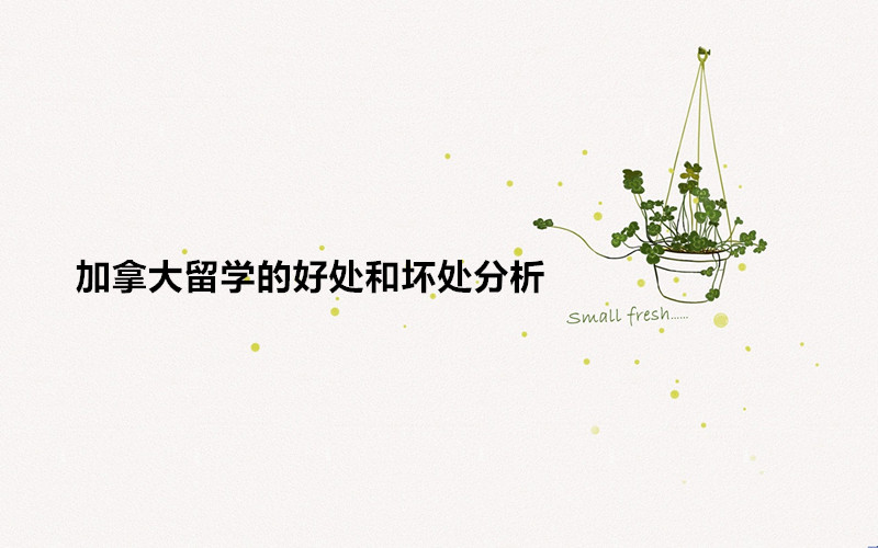 千萬別去加拿大留學的原因是什么?加拿大留學的好處和壞處分析