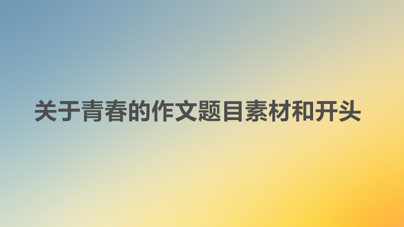有哪些新穎的關(guān)于青春的作文題目?關(guān)于青春的作文題目素材和開頭