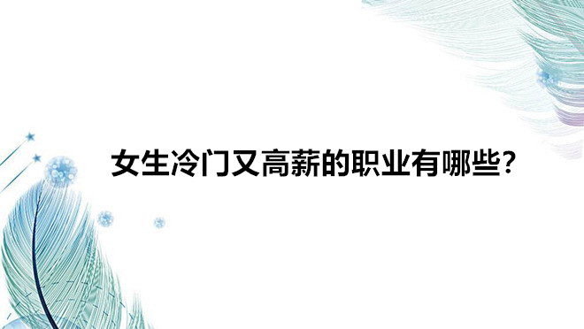 女生職業排名推薦有哪些比較好?女生冷門又高薪的職業有哪些?