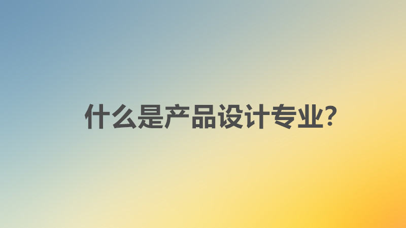 產品設計專業就業前景如何?好找工作嗎?具體就業方向分析?
