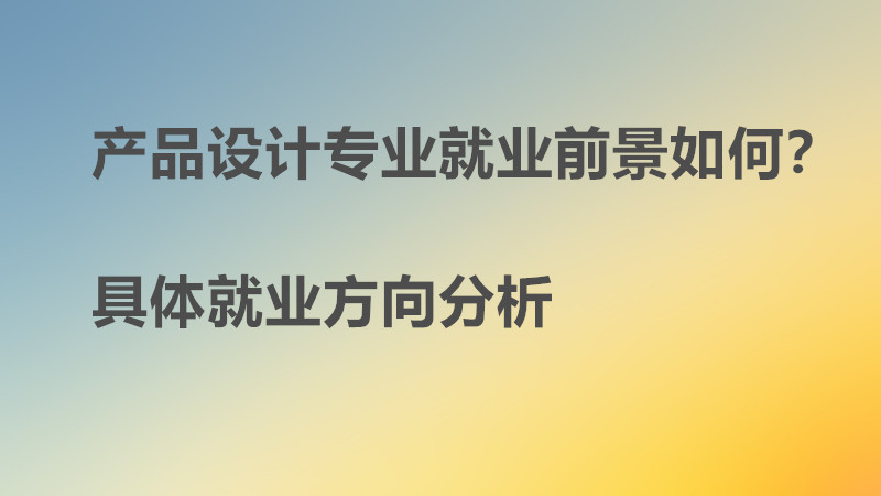 產品設計專業就業前景如何?好找工作嗎?具體就業方向分析?