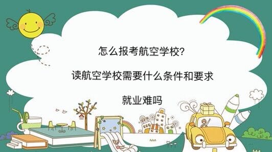 怎么報考航空學校?讀航空學校需要什么條件和要求就業(yè)難嗎?