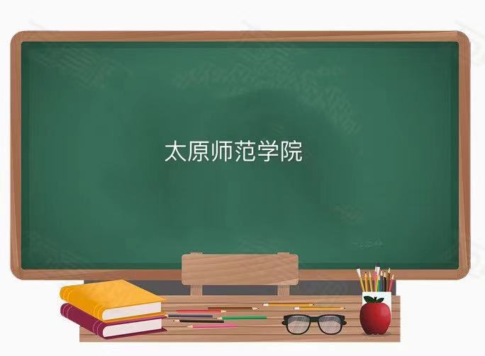 太原師范學院是一本還是二本值得去嗎?王牌專業有哪些好就業嗎?