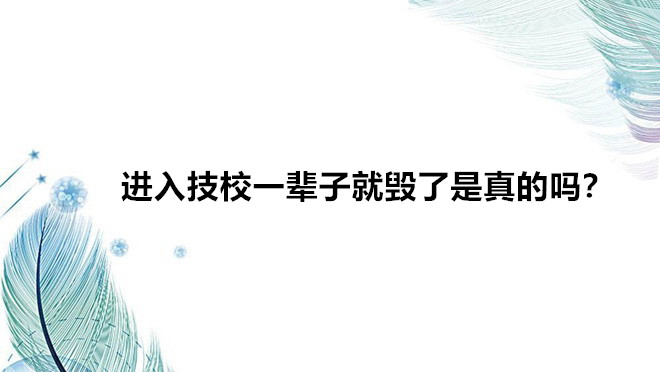 進入技校一輩子就毀了是真的嗎?讀技校真的無出路嗎前景如何