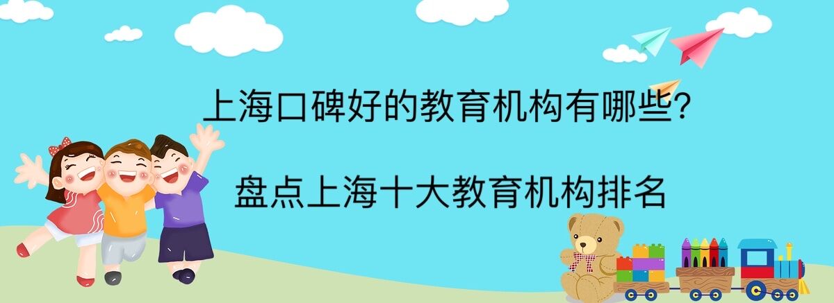 上海口碑好的教育機構有哪些?盤點上海十大教育培訓機構排名