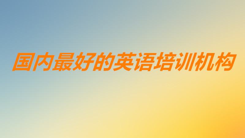 英語(yǔ)機(jī)構(gòu)哪個(gè)比較好知名度高?國(guó)內(nèi)最好的英語(yǔ)培訓(xùn)機(jī)構(gòu)是哪幾家