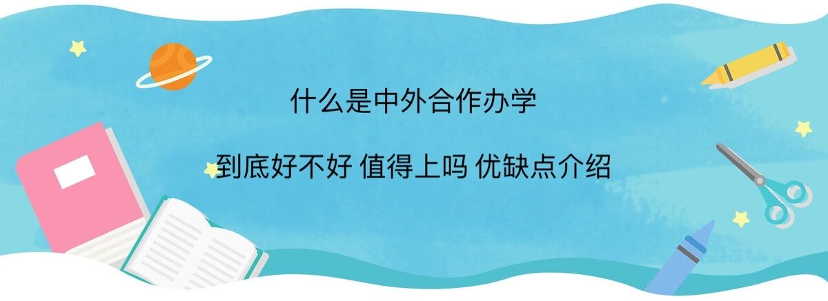 什么是中外合作辦學(xué)?中外合作辦學(xué)到底好不好值得上嗎優(yōu)缺點(diǎn)介紹