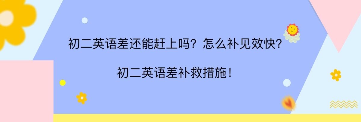 初二英語差還能趕上嗎?怎么補(bǔ)見效快?初二英語差的補(bǔ)救措施!