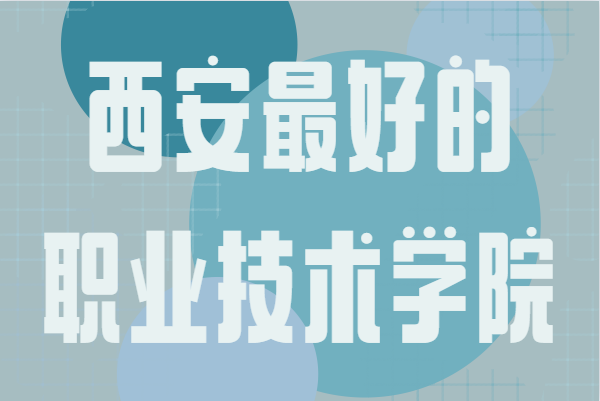 西安公辦職業(yè)技術(shù)學(xué)院有哪些?西安最好的職業(yè)技術(shù)學(xué)院