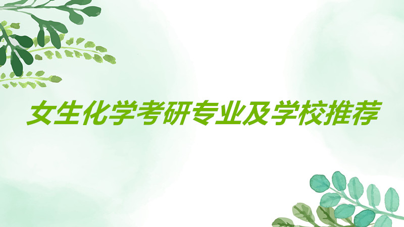 女生化學考研哪個專業好就業？化學考研哪些學校比較容易一覽