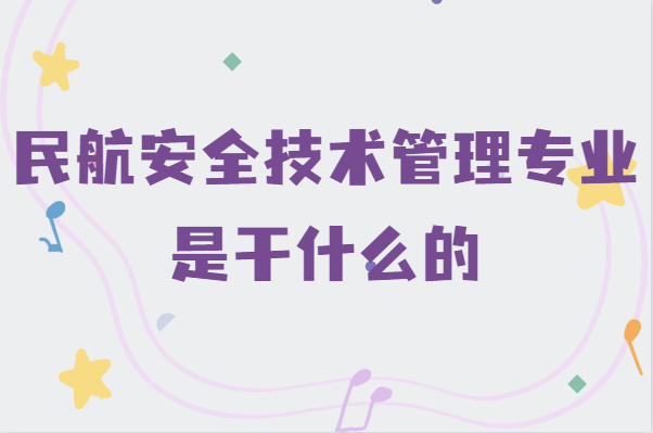 民航安全技術管理專業(yè)是干什么的,就業(yè)前景及發(fā)展方向分析