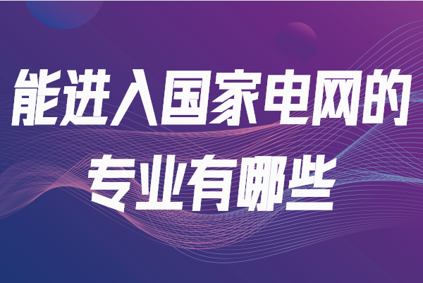 能進入國家電網(wǎng)的專業(yè)有哪些?國家電網(wǎng)一般招什么專業(yè)的畢業(yè)生