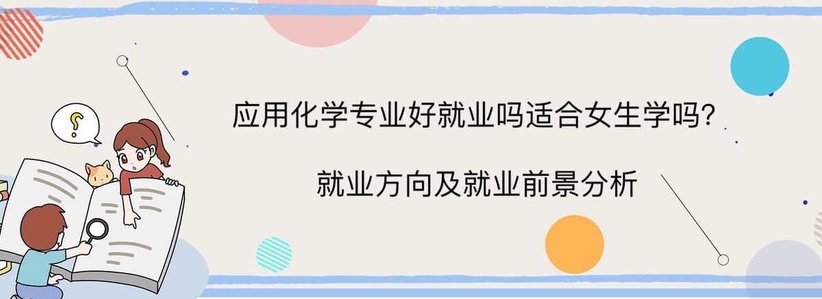 應(yīng)用化學(xué)專(zhuān)業(yè)好就業(yè)嗎適合女生學(xué)嗎?就業(yè)方向及就業(yè)前景分析