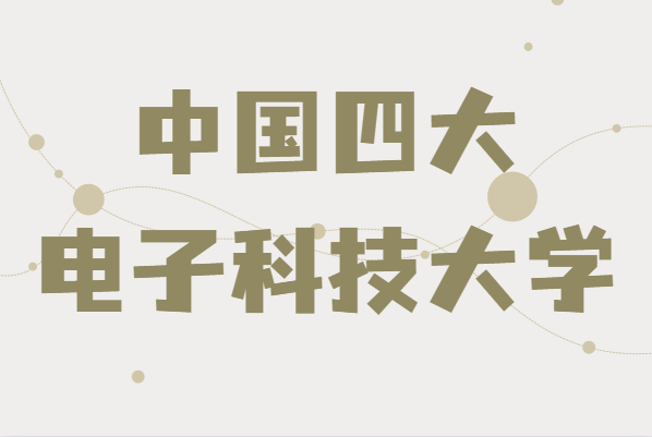 中國四大電子科技大學是哪四個,學校院系及專業簡介
