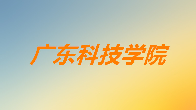 廣東科技學院怎么樣好不好?學費多少錢?就業前景如何?