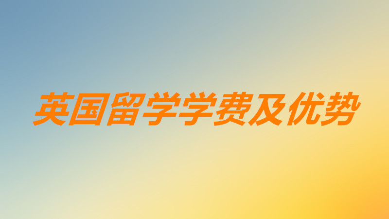 英國留學(xué)一年的費用大概需要多少?英國留學(xué)的優(yōu)點及優(yōu)勢有哪些?
